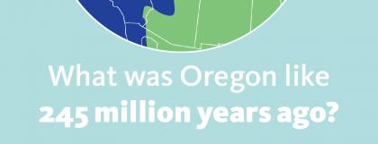 A globe illustration with the question "What was Oregon like 245 million years ago?"